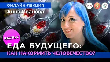 Еда будущего. Часть 2. ГМО и не только. Анна Иванова. #Онлайн_лекция