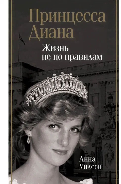Анна Уилсон: Принцесса Диана. Жизнь не по правилам